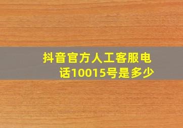 抖音官方人工客服电话10015号是多少