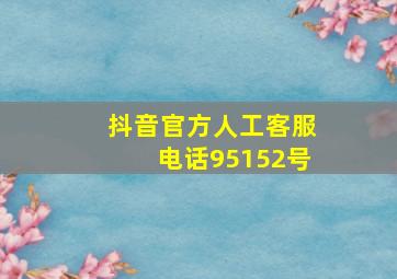 抖音官方人工客服电话95152号