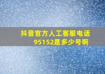 抖音官方人工客服电话95152是多少号啊