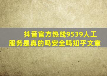 抖音官方热线9539人工服务是真的吗安全吗知乎文章