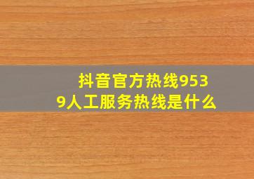 抖音官方热线9539人工服务热线是什么