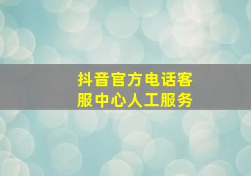 抖音官方电话客服中心人工服务