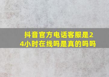 抖音官方电话客服是24小时在线吗是真的吗吗