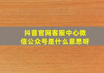 抖音官网客服中心微信公众号是什么意思呀