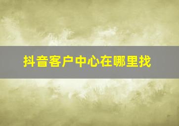 抖音客户中心在哪里找