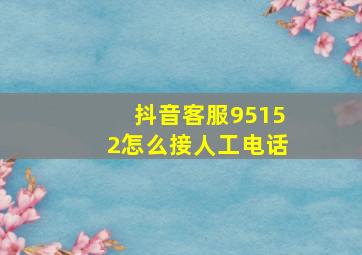 抖音客服95152怎么接人工电话