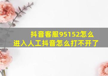 抖音客服95152怎么进入人工抖音怎么打不开了