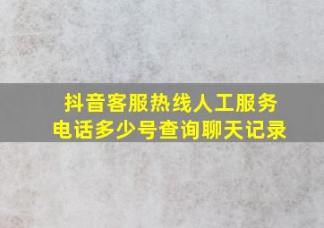 抖音客服热线人工服务电话多少号查询聊天记录