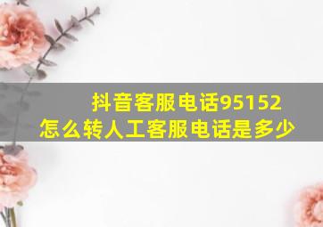 抖音客服电话95152怎么转人工客服电话是多少