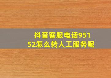 抖音客服电话95152怎么转人工服务呢