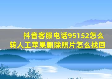 抖音客服电话95152怎么转人工苹果删除照片怎么找回