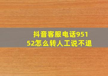 抖音客服电话95152怎么转人工说不退