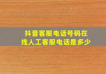 抖音客服电话号码在线人工客服电话是多少