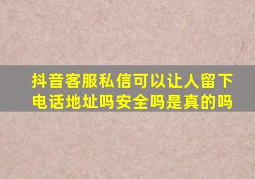 抖音客服私信可以让人留下电话地址吗安全吗是真的吗