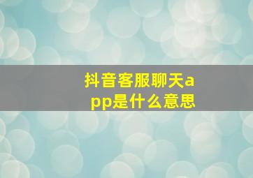 抖音客服聊天app是什么意思