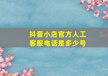 抖音小店官方人工客服电话是多少号