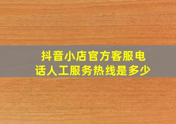 抖音小店官方客服电话人工服务热线是多少