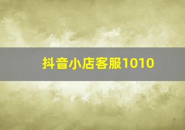 抖音小店客服1010