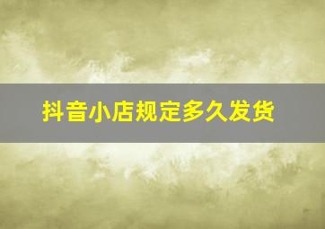 抖音小店规定多久发货