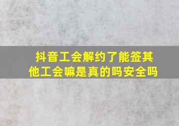 抖音工会解约了能签其他工会嘛是真的吗安全吗