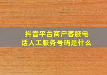 抖音平台商户客服电话人工服务号码是什么