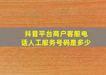 抖音平台商户客服电话人工服务号码是多少