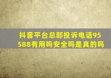 抖音平台总部投诉电话95588有用吗安全吗是真的吗