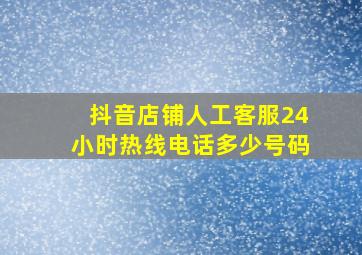 抖音店铺人工客服24小时热线电话多少号码