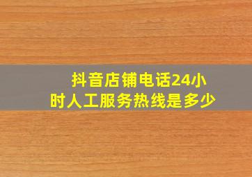 抖音店铺电话24小时人工服务热线是多少