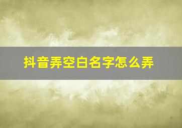 抖音弄空白名字怎么弄