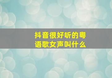 抖音很好听的粤语歌女声叫什么