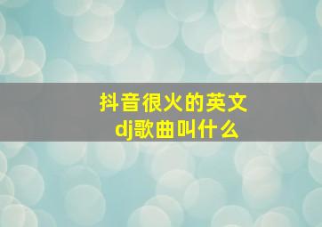 抖音很火的英文dj歌曲叫什么