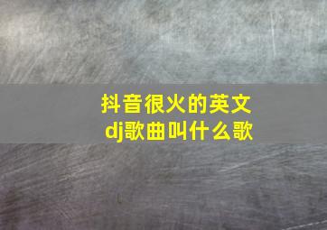 抖音很火的英文dj歌曲叫什么歌