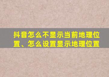 抖音怎么不显示当前地理位置、怎么设置显示地理位置