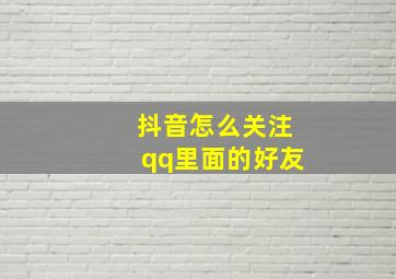 抖音怎么关注qq里面的好友