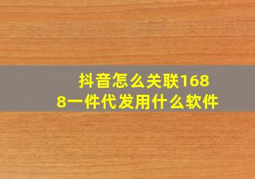 抖音怎么关联1688一件代发用什么软件