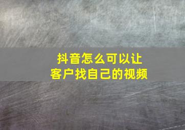 抖音怎么可以让客户找自己的视频