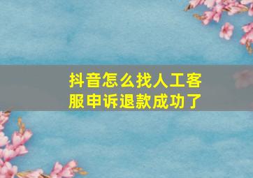 抖音怎么找人工客服申诉退款成功了