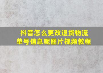 抖音怎么更改退货物流单号信息呢图片视频教程