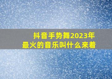 抖音手势舞2023年最火的音乐叫什么来着