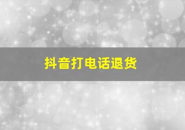 抖音打电话退货