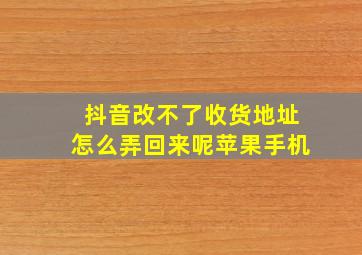 抖音改不了收货地址怎么弄回来呢苹果手机