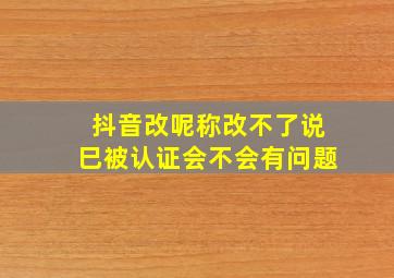 抖音改呢称改不了说巳被认证会不会有问题