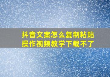 抖音文案怎么复制粘贴操作视频教学下载不了