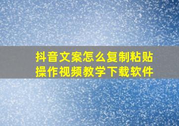 抖音文案怎么复制粘贴操作视频教学下载软件