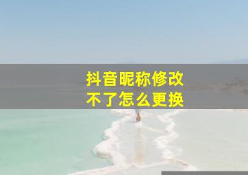 抖音昵称修改不了怎么更换