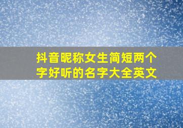 抖音昵称女生简短两个字好听的名字大全英文