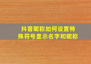 抖音昵称如何设置特殊符号显示名字和昵称