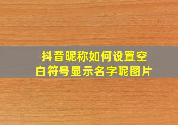 抖音昵称如何设置空白符号显示名字呢图片