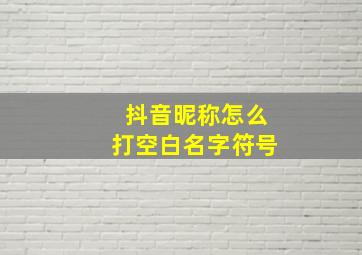 抖音昵称怎么打空白名字符号